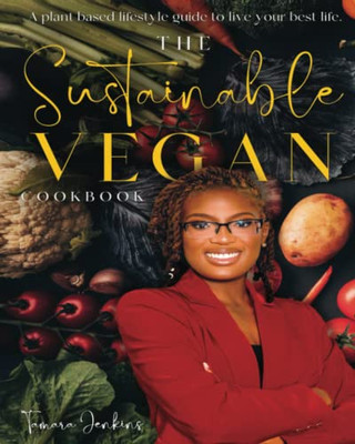 The Sustainable Vegan Cookbook: A Plant Based Lifestyle Guide To Live Your Best Life