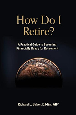 How Do I Retire?: A Practical Guide To Becoming Financially Ready For Retirement
