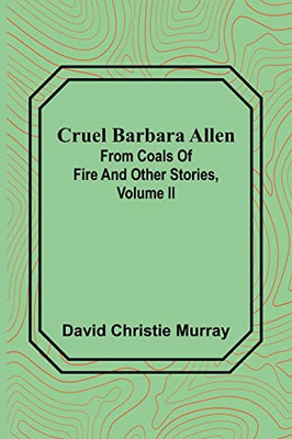 Cruel Barbara Allen; From Coals Of Fire And Other Stories, Volume Ii