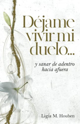 Déjame Vivir Mi Duelo: ...Y Sanar De Adentro Hacia Afuera (Spanish Edition)