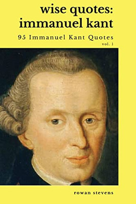 Wise Quotes - Immanuel Kant (95 Immanuel Kant Quotes): German Enlightenment Philosopher Quote Collection