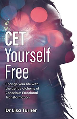 Cet Yourself Free: Change Your Life With The Gentle Alchemy Of Conscious Emotional Transformation