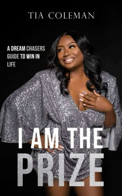 I Am The Prize: A Dream Chaser's Guide To Win In Life