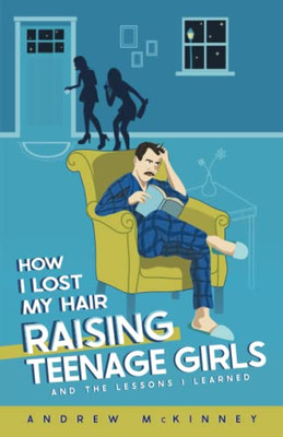 How I Lost My Hair Raising Teenage Girls: And The Lessons I Learned