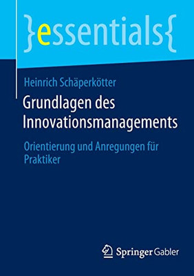 Grundlagen Des Innovationsmanagements: Orientierung Und Anregungen Für Praktiker (Essentials) (German Edition)