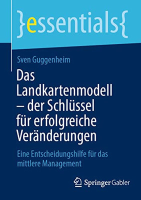 Das Landkartenmodell  Der Schlüssel Für Erfolgreiche Veränderungen: Eine Entscheidungshilfe Für Das Mittlere Management (Essentials) (German Edition)