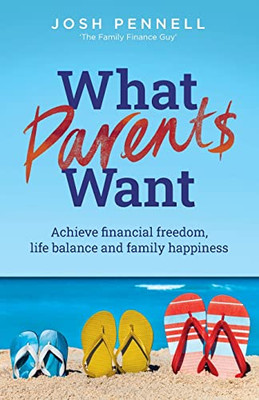 What Parents Want: Achieve Financial Freedom, Life Balance And Family Happiness