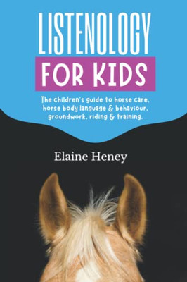 Listenology For Kids - The Children's Guide To Horse Care, Horse Body Language & Behavior, Groundwork, Riding & Training. The Perfect Equestrian & ... And Safety For Girls & Boys Age 9-14