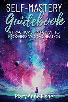 Self-Mastery Guidebook: A Practical Approach To Progressive Co-Creation