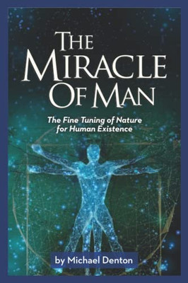 The Miracle Of Man: The Fine Tuning Of Nature For Human Existence (Privileged Species Series)