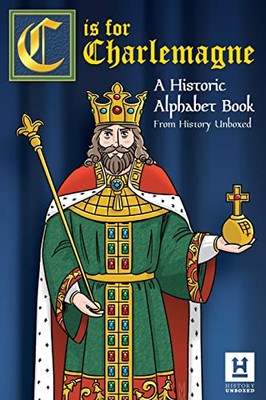 C Is For Charlemagne: A Historic Alphabet Book