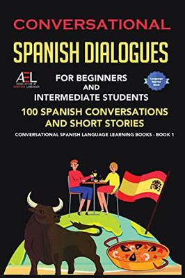 Conversational Spanish Dialogues For Beginners And Intermediate Students: 100 Spanish Conversations And Short Stories Conversational Spanish Language Learning Books - Book 1