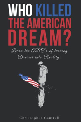 Who Killed The American Dream?: Learn The Abcs Of Turning Dreams Into Reality