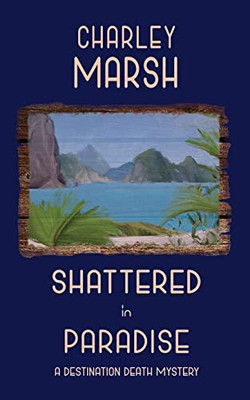 Shattered In Paradise: A Destination Death Mystery (Destination Death Mystery Series)