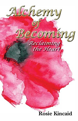 Alchemy Of Becoming: Reclaiming The Heart