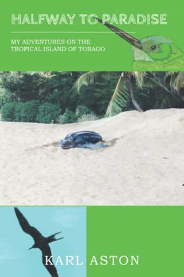 Halfway To Paradise: My Adventures On The Tropical Island Of Tobago