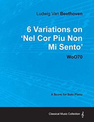 Ludwig Van Beethoven - 6 Variations On 'Nel Cor Piu Non Mi Sento' - Woo 70 - A Score For Solo Piano: With A Biography By Joseph Otten