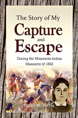 The Story Of My Capture And Escape During The Minnesota Indian Massacre Of 1862