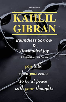 Kahlil Gibran Boundless Sorrow & Unclouded Joy: (Selected Quotes & Poems)