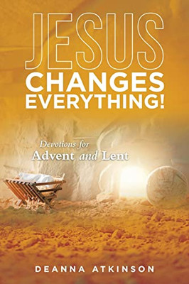 Jesus Changes Everything!: Devotions For Advent And Lent