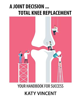 A Joint Decision ... Total Knee Replacement: Your Handbook For Success