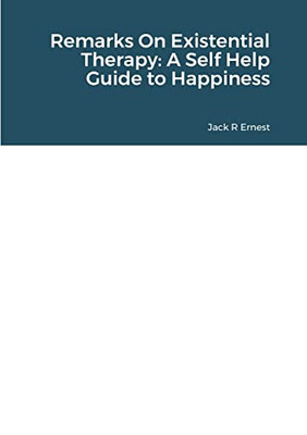 Remarks On Existential Therapy: A Self Help Guide To Happiness