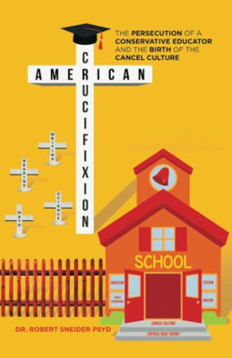 American Crucifixion: The Persecution Of A Conservative Educator And The Birth Of The Cancel Culture