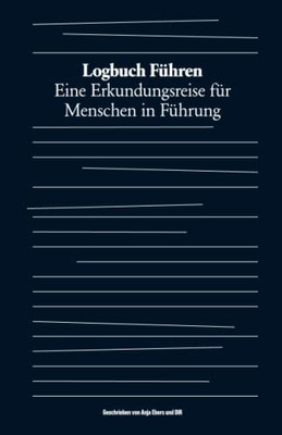 Logbuch Führen: Eine Erkundungsreise Für Menschen In Führung (German Edition)