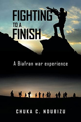 Fighting To A Finish: A Biafran War Experience