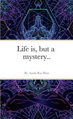 Life Is, But A Mystery...