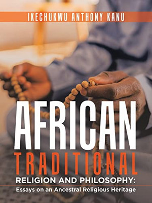 African Traditional Religion And Philosophy: Essays On An Ancestral Religious Heritage