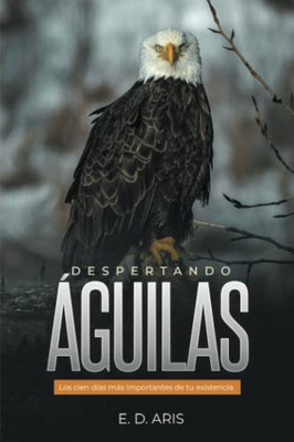 Despertando Águilas: Los Cien Días Más Importantes De Tu Existencia (Spanish Edition)