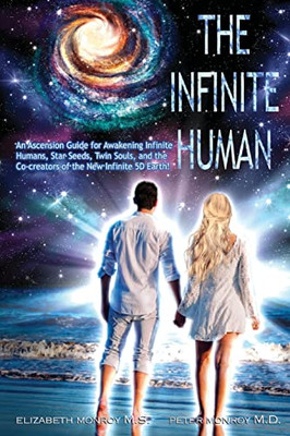 The Infinite Human: An Ascension Guide For Awakening Infinite Humans. Star Seeds, Twin Souls And The Co- Creators Of The New Infinite 5D Earth