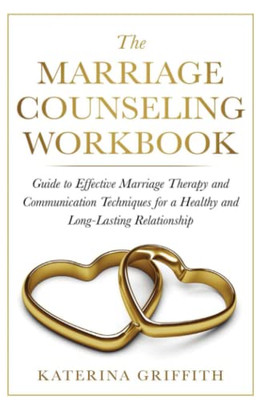 The Marriage Counseling Workbook: Guide To Effective Marriage Therapy And Communication Techniques For A Healthy And Long- Lasting Relationship