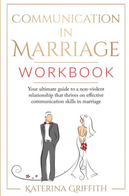 Communication In Marriage Workbook: Your Ultimate Guide To A Non-Violent Relationship That Thrives On Effective Communication Skills In Marriage