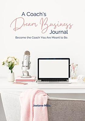 A Coach's Dream Business Journal: Become The Coach You Are Meant To Be.