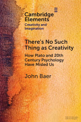 There's No Such Thing As Creativity (Elements In Creativity And Imagination)