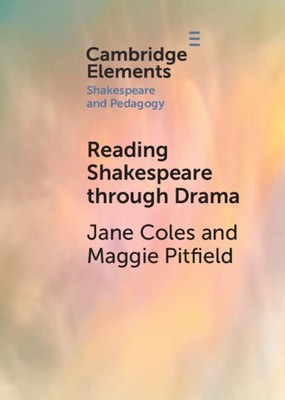 Reading Shakespeare Through Drama (Elements In Shakespeare And Pedagogy)