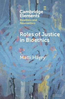 Roles Of Justice In Bioethics (Elements In Bioethics And Neuroethics)