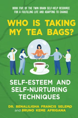 Book Five: Who Is Taking My Tea Bags? Self-Esteem And Self-Nurturing Techniques.: Book Five Of The Twin Brain Self-Help Resource For A Fulfilling Life And Adapting To Change