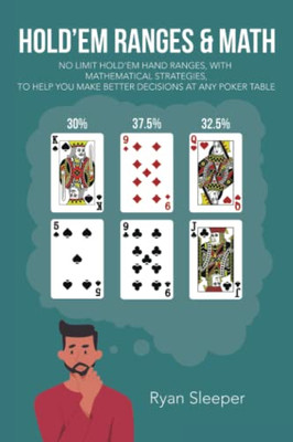 HoldEm Ranges & Math: No Limit HoldEm Hand Ranges, With Mathematical Strategies, To Help You Make Better Decisions At Any Poker Table