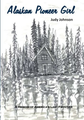 Alaskan Pioneer Girl: A Memoir Of America's Last Frontier
