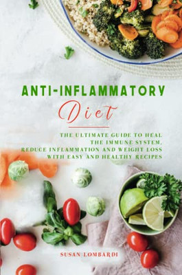 Anti-Inflammatory Diet: The Ultimate Guide To Heal The Immune System, Reduce Inflammation And Weight Loss With Easy And Healthy Recipes