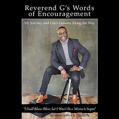 Reverend G's Words Of Encouragement: My Journey And Life's Lessons Along The Way "I Could Blame Others, But I Won'T" On A Mission To Inspire