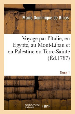 Voyage Par L'Italie, En Egypte, Au Mont-Liban Et En Palestine Ou Terre-Sainte. Tome 1 (Histoire) (French Edition)