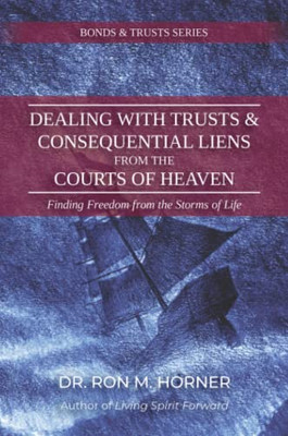 Dealing With Trusts & Consequential Liens From The Courts Of Heaven: Finding Freedom From The Storms Of Life
