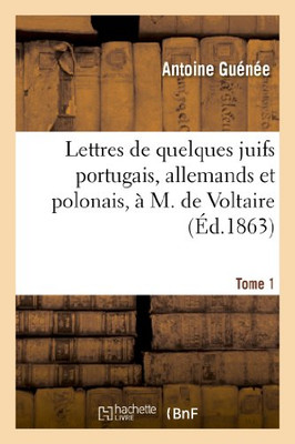 Lettres De Quelques Juifs Portugais, Allemands Et Polonais, À M. De Voltaire.Tome 1 (Religion) (French Edition)