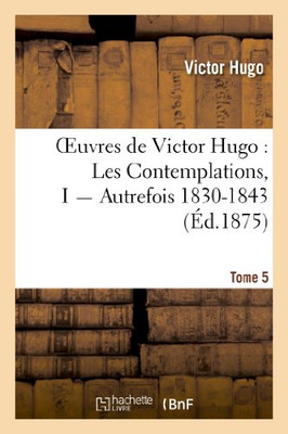 Oeuvres De Victor Hugo. Poésie.Tome 5. Les Contemplations, I Autrefois 1830-1843 (Litterature) (French Edition)