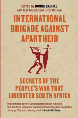 International Brigade Against Apartheid: Secrets Of The War That Liberated South Africa