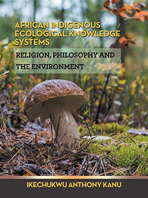 African Indigenous Ecological Knowledge Systems: Religion, Philosophy And The Environment